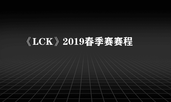 《LCK》2019春季赛赛程