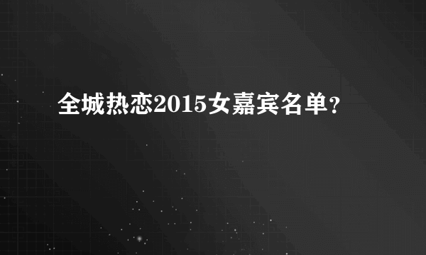 全城热恋2015女嘉宾名单？