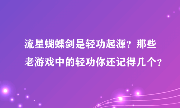 流星蝴蝶剑是轻功起源？那些老游戏中的轻功你还记得几个？