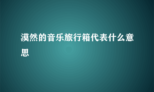 漠然的音乐旅行箱代表什么意思