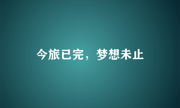 今旅已完，梦想未止