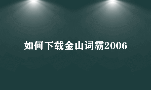 如何下载金山词霸2006