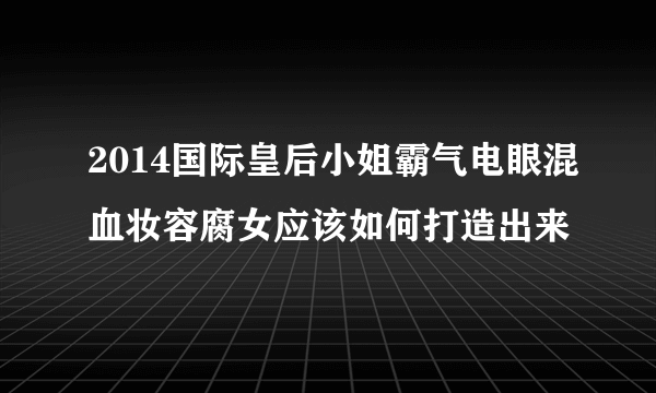 2014国际皇后小姐霸气电眼混血妆容腐女应该如何打造出来