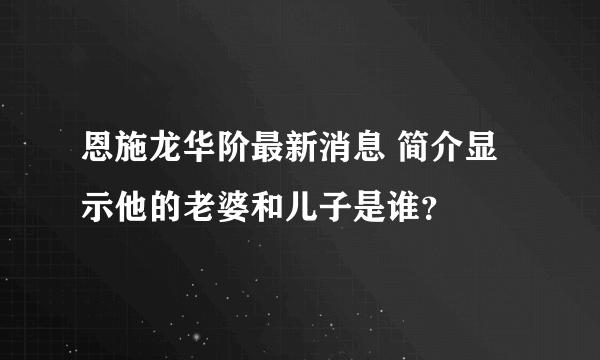 恩施龙华阶最新消息 简介显示他的老婆和儿子是谁？