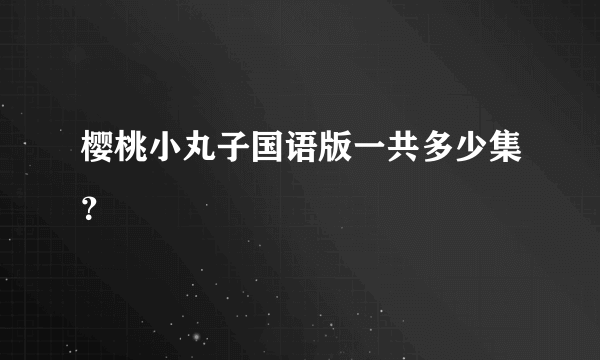 樱桃小丸子国语版一共多少集？