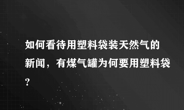 如何看待用塑料袋装天然气的新闻，有煤气罐为何要用塑料袋？