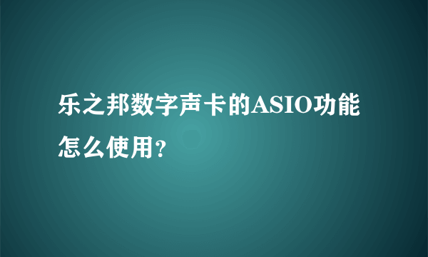 乐之邦数字声卡的ASIO功能怎么使用？