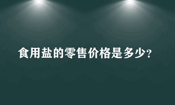 食用盐的零售价格是多少？