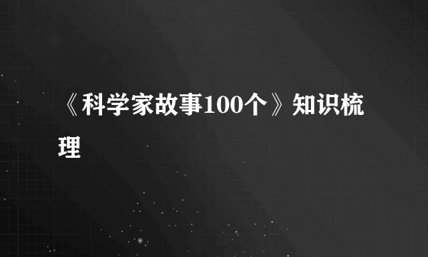 《科学家故事100个》知识梳理