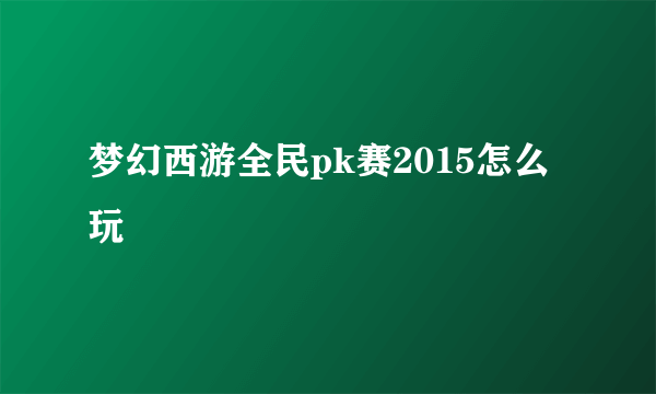 梦幻西游全民pk赛2015怎么玩