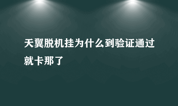 天翼脱机挂为什么到验证通过就卡那了