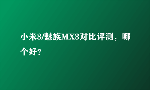 小米3/魅族MX3对比评测，哪个好？