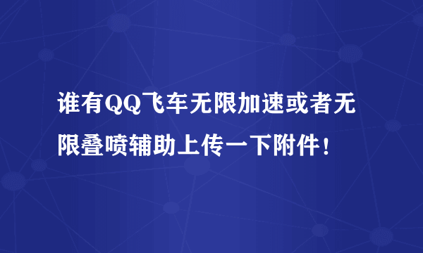 谁有QQ飞车无限加速或者无限叠喷辅助上传一下附件！