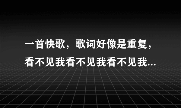 一首快歌，歌词好像是重复，看不见我看不见我看不见我，求歌名，大概是周杰伦的？