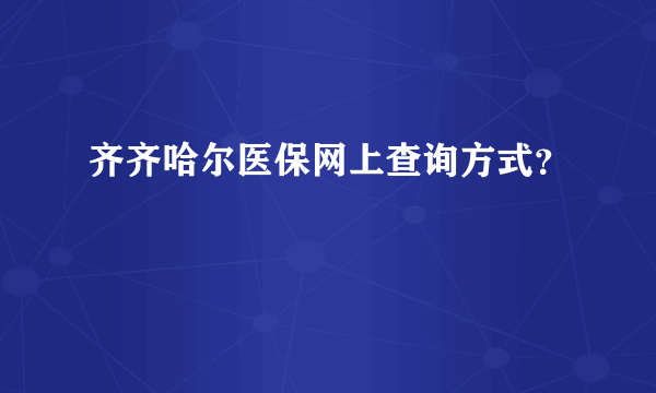 齐齐哈尔医保网上查询方式？