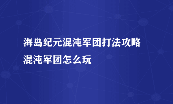 海岛纪元混沌军团打法攻略 混沌军团怎么玩