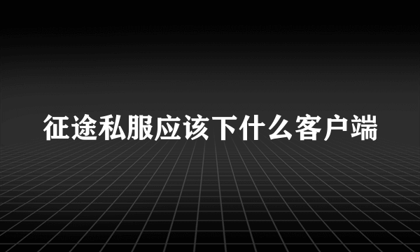 征途私服应该下什么客户端