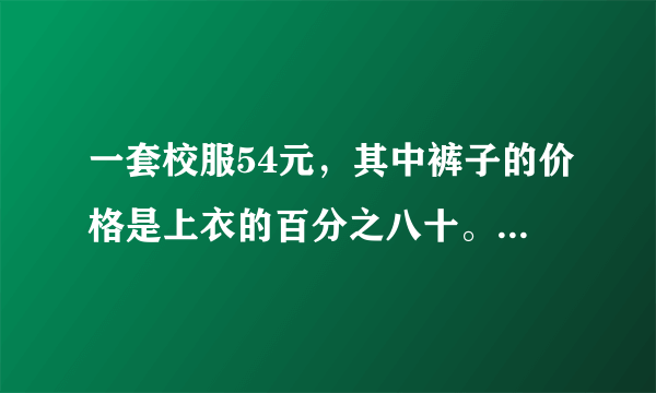 一套校服54元，其中裤子的价格是上衣的百分之八十。上衣和裤子的价格各是多少元？