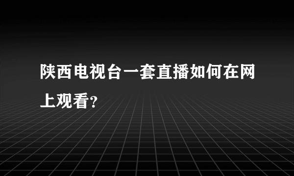 陕西电视台一套直播如何在网上观看？