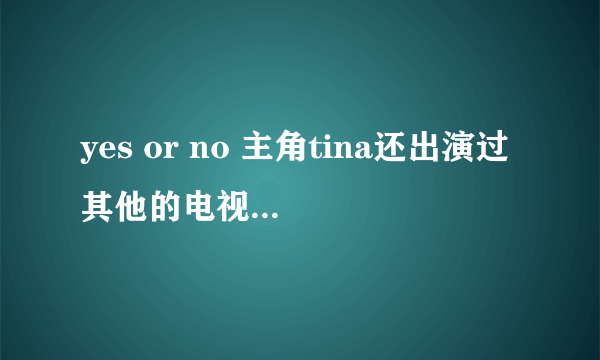 yes or no 主角tina还出演过其他的电视吗，她参加过哪些节目