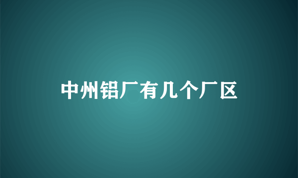 中州铝厂有几个厂区