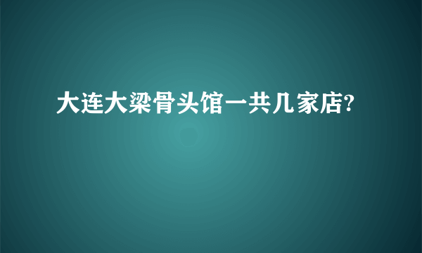 大连大梁骨头馆一共几家店?