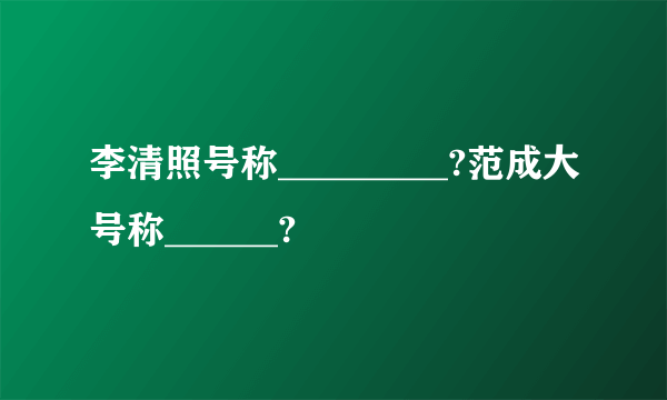 李清照号称_________?范成大号称______?