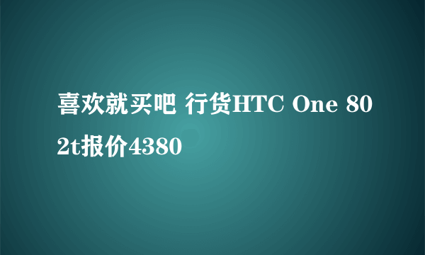 喜欢就买吧 行货HTC One 802t报价4380