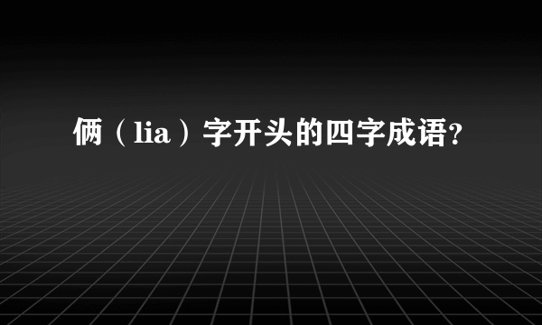 俩（lia）字开头的四字成语？