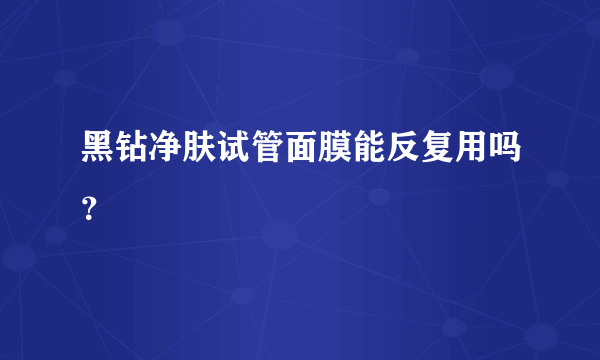 黑钻净肤试管面膜能反复用吗？