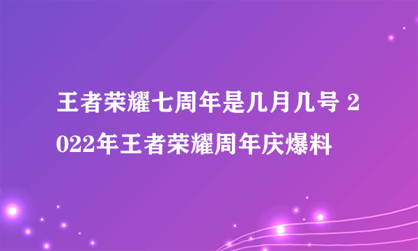 王者荣耀七周年是几月几号 2022年王者荣耀周年庆爆料