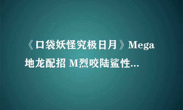 《口袋妖怪究极日月》Mega地龙配招 M烈咬陆鲨性格对战玩法