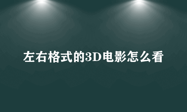 左右格式的3D电影怎么看