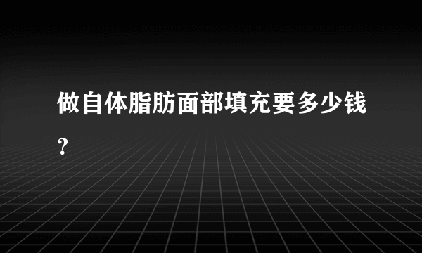 做自体脂肪面部填充要多少钱？