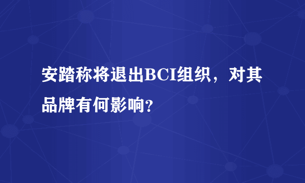 安踏称将退出BCI组织，对其品牌有何影响？