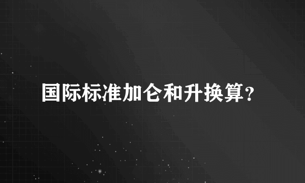 国际标准加仑和升换算？