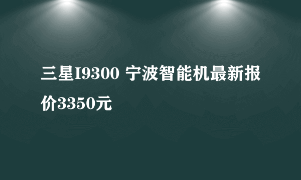 三星I9300 宁波智能机最新报价3350元