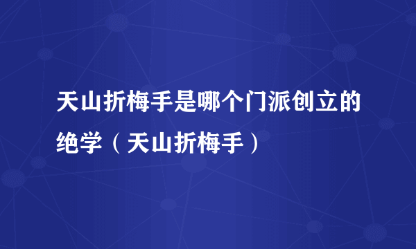 天山折梅手是哪个门派创立的绝学（天山折梅手）