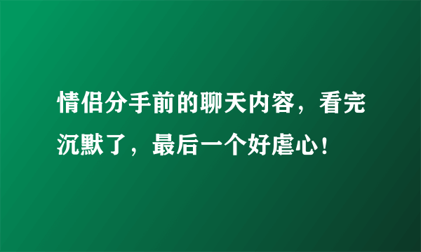 情侣分手前的聊天内容，看完沉默了，最后一个好虐心！