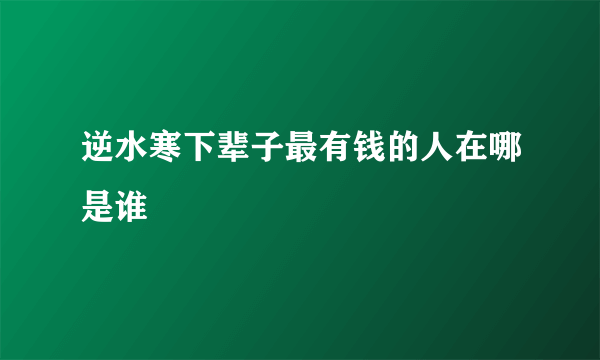 逆水寒下辈子最有钱的人在哪是谁