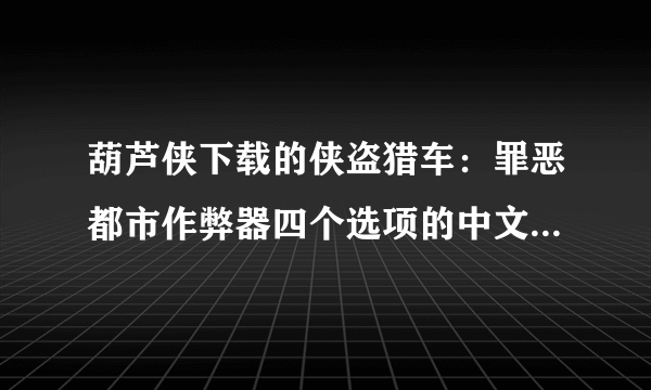 葫芦侠下载的侠盗猎车：罪恶都市作弊器四个选项的中文翻译 急！急！急！