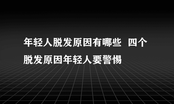 年轻人脱发原因有哪些  四个脱发原因年轻人要警惕