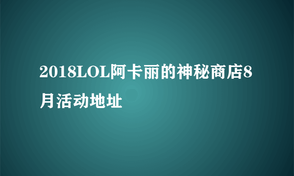 2018LOL阿卡丽的神秘商店8月活动地址