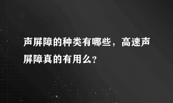 声屏障的种类有哪些，高速声屏障真的有用么？