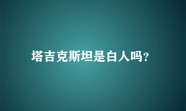 塔吉克斯坦是白人吗？