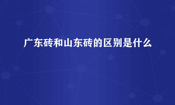 广东砖和山东砖的区别是什么