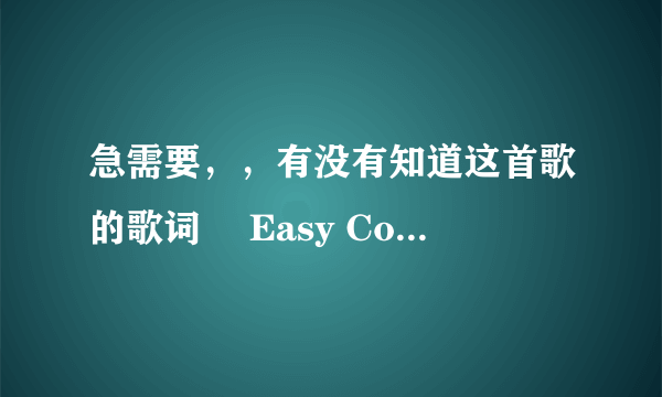 急需要，，有没有知道这首歌的歌词　 Easy Come Easy Go 蔡健雅