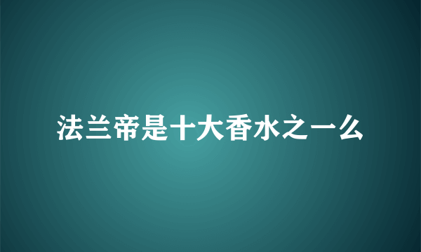 法兰帝是十大香水之一么