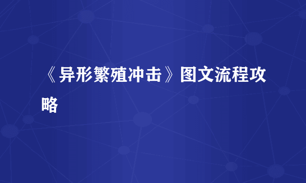 《异形繁殖冲击》图文流程攻略