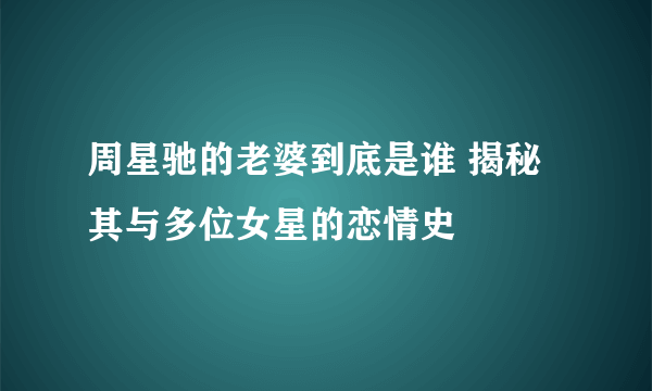 周星驰的老婆到底是谁 揭秘其与多位女星的恋情史